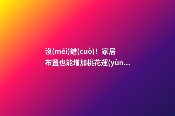 沒(méi)錯(cuò)！家居布置也能增加桃花運(yùn)！